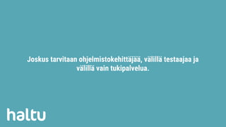 Joskus tarvitaan ohjelmistokehittäjää, välillä testaajaa ja
välillä vain tukipalvelua.
 