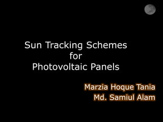 Sun Tracking Schemes
for
Photovoltaic Panels
Marzia Hoque Tania
Md. Samiul Alam
 