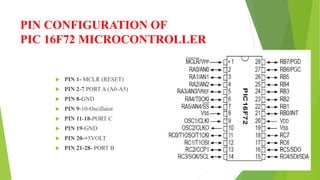 PIN CONFIGURATION OF
PIC 16F72 MICROCONTROLLER
 PIN 1- MCLR (RESET)
 PIN 2-7 PORT A (A0-A5)
 PIN 8-GND
 PIN 9-10-Oscil...
