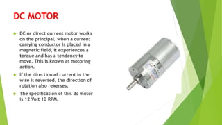 DC MOTOR
 DC or direct current motor works
on the principal, when a current
carrying conductor is placed in a
magnetic fi...