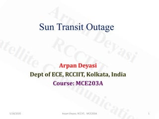 Arpan Deyasi
Dept of ECE, RCCIIT, Kolkata, India
Course: MCE203A
Sun Transit Outage
5/18/2020 1Arpan Deyasi, RCCIIT, MCE203A
 