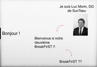 Je suis Luc Morin, DG
de SunTseu

Bonjour !
Bienvenue à notre
deuxième
BreakFirST !!

BreakFirST ??

 