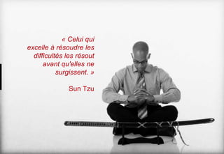 « Celui qui
excelle à résoudre les
difficultés les résout
avant qu'elles ne
surgissent. »
Sun Tzu

 