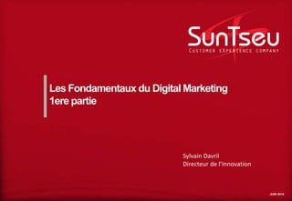JUIN 2014
Les Fondamentaux du Digital Marketing
1ere partie
Sylvain Davril
Directeur de l’Innovation
 