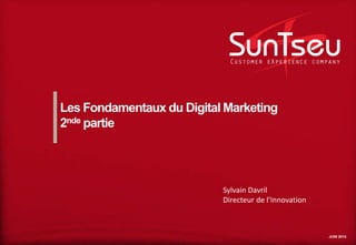 JUIN 2014
Les Fondamentaux du Digital Marketing
2nde partie
Sylvain Davril
Directeur de l’Innovation
 