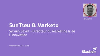 SunTseu & Marketo
Sylvain Davril - Directeur du Marketing & de
l’Innovation
Wednesday 12th, 2016
@sdavril
 