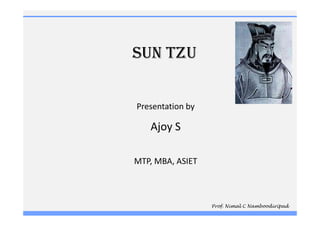 SUN TZU


Presentation by

   Ajoy S

MTP, MBA, ASIET



                  Prof. Nimal C Namboodiripad
 