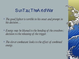 Sun Tzu ; The Art of War The good fighter is terrible in his onset and prompt in his decision… Energy may be likened to the bending of the crossbow; decision to the releasing of the trigger. The clever combatant looks to the effect of combined energy. 