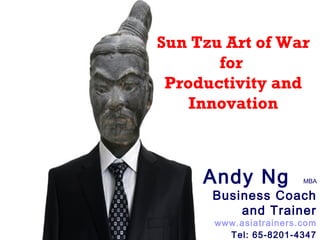 1
ACTACT
Productivity
and
Innovation
Sun Tzu Art of War
for
Productivity and
Innovation
Andy Ng MBA
Business Coach
and Trainer
www.asiatrainers.com
Tel: 65-8201-4347
 