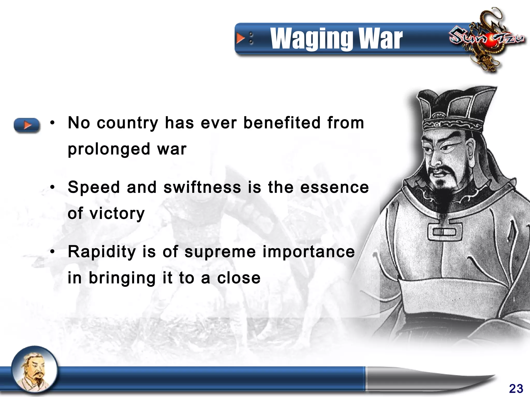 Waging War


• No country has ever benefited from
  prolonged war

• Speed and swiftness is the essence
  of victory

• Rapidity is of supreme importance
  in bringing it to a close




                                           23
 