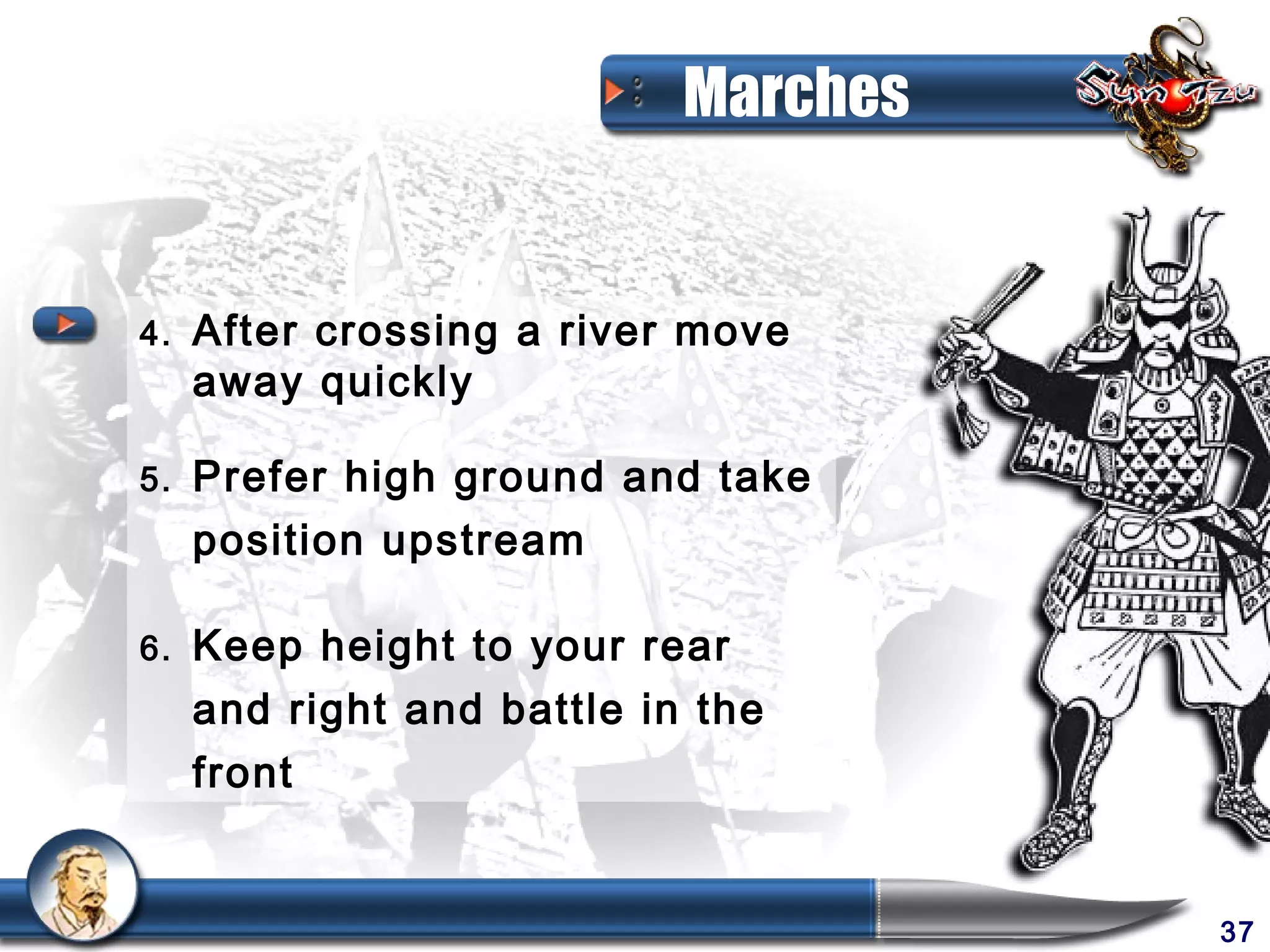 Marches


4.   After crossing a river move
     away quickly

5.   Prefer high ground and take
     position upstream

6.   Keep height to your rear
     and right and battle in the
     front


                                      37
 