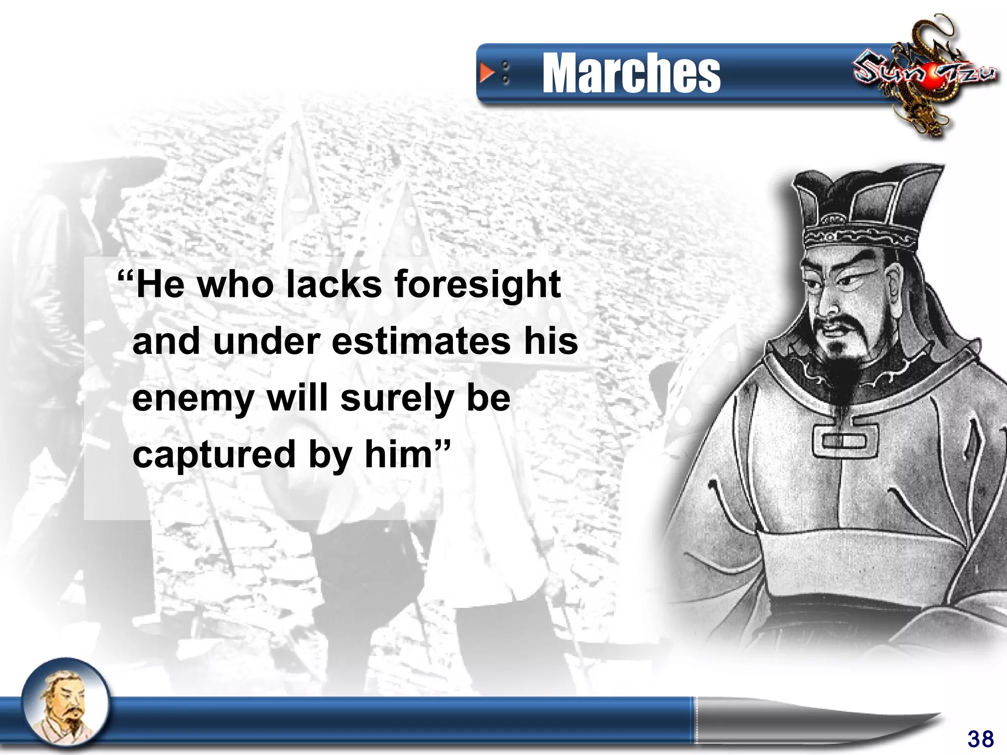 Marches



“He who lacks foresight
 and under estimates his
 enemy will surely be
 captured by him”




                                38
 