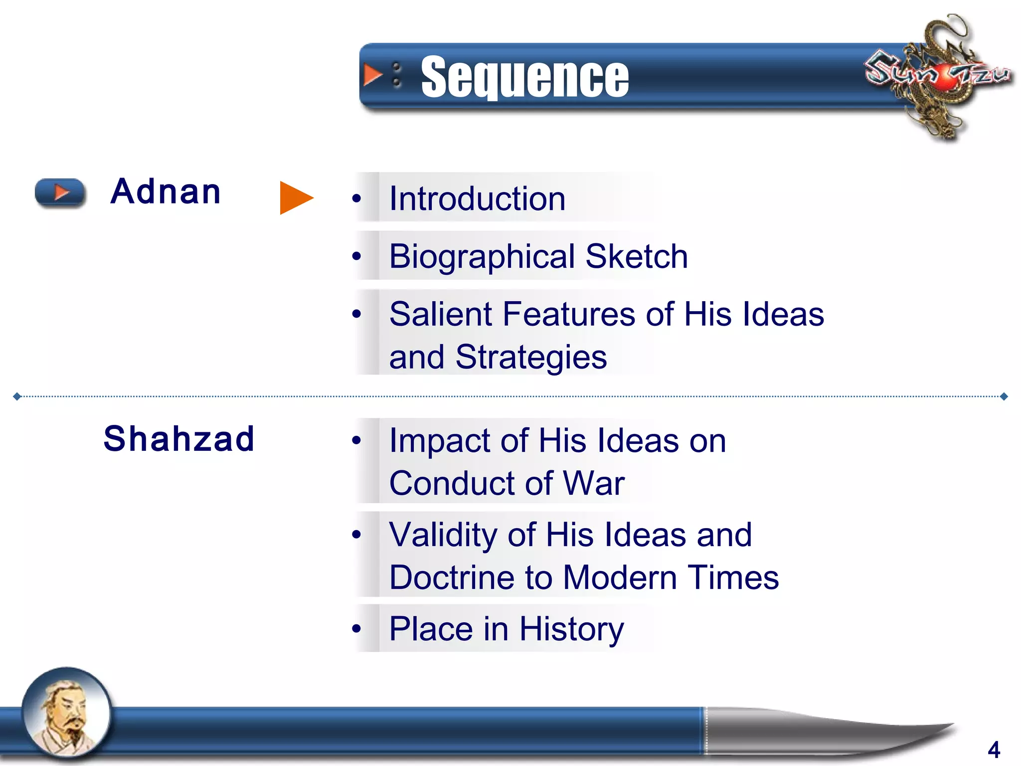 Sequence

Adnan     • Introduction
          • Biographical Sketch
          • Salient Features of His Ideas
            and Strategies

Shahzad   • Impact of His Ideas on
            Conduct of War
          • Validity of His Ideas and
            Doctrine to Modern Times
          • Place in History


                                            4
 