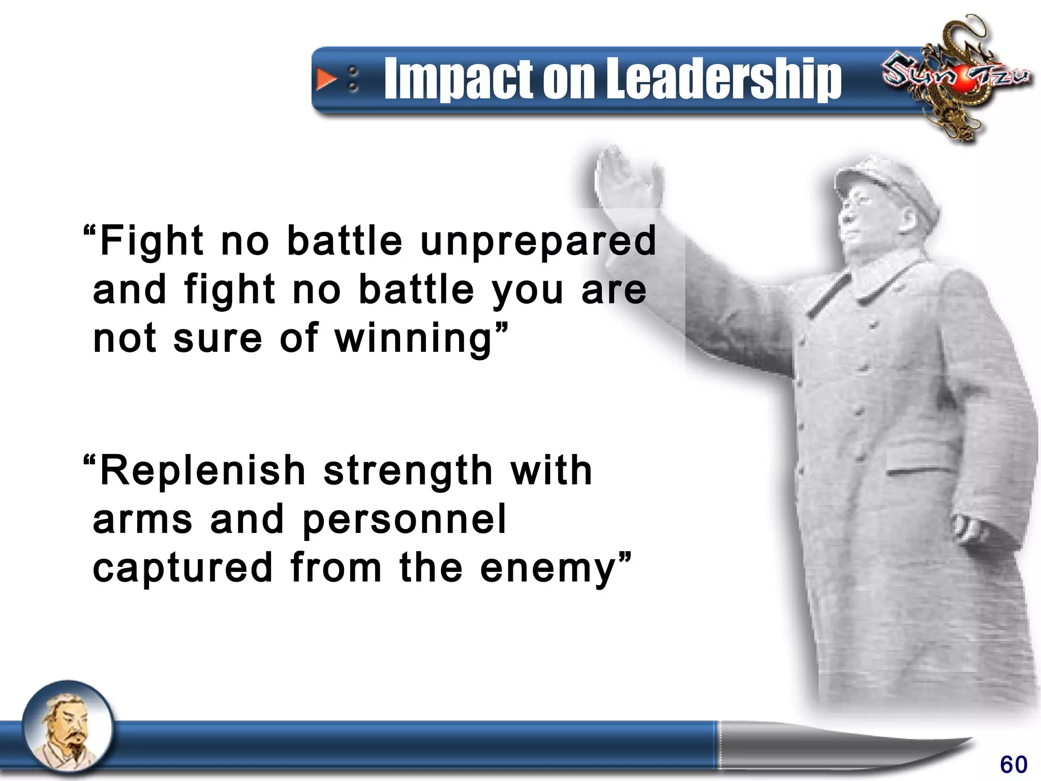 Impact on Leadership

“Fight no battle unprepared
 and fight no battle you are
 not sure of winning”


“Replenish strength with
 arms and personnel
 captured from the enemy”



                                     60
 