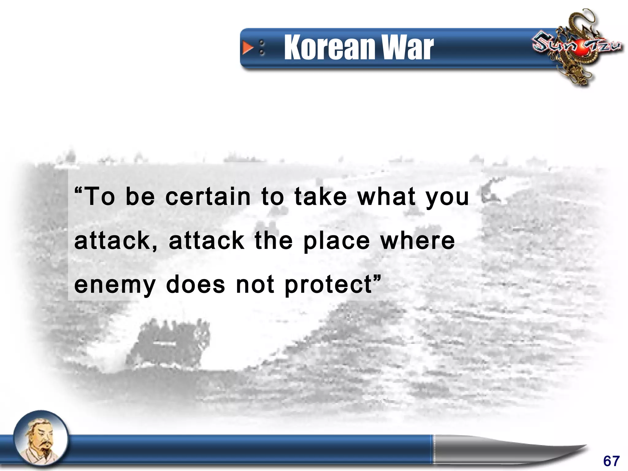 Korean War



“To be certain to take what you
attack, attack the place where
enemy does not protect”




                                  67
 