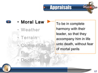 Appraisals

• Moral Law     To be in complete
• Weather       harmony with their
                leader, so that they
• Terrain       accompany him in life
                unto death, without fear
• Commande
                of mortal perils
 r
• Doctrine

                                           17
 