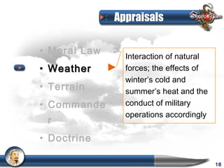 Appraisals

• Moral Law
                Interaction of natural
• Weather       forces; the effects of
                winter’s cold and
• Terrain       summer’s heat and the
• Commande      conduct of military
                operations accordingly
 r
• Doctrine

                                         18
 