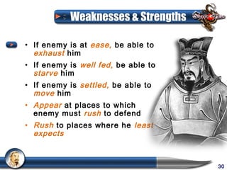 Weaknesses & Strengths

• If enemy is at ease, be able to
  exhaust him
• If enemy is well fed, be able to
  starve him
• If enemy is settled, be able to
  move him
• Appear at places to which
  enemy must rush to defend
• Rush to places where he least
  expects



                                     30
 