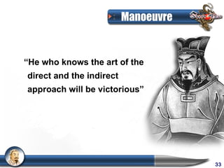 Manoeuvre


“He who knows the art of the
direct and the indirect
approach will be victorious”




                                      33
 