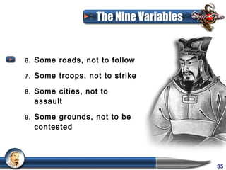 The Nine Variables


6.   Some roads, not to follow

7.   Some troops, not to strike

8.   Some cities, not to
     assault

9.   Some grounds, not to be
     contested




                                          35
 