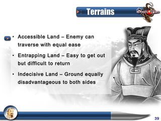 Terrains

• Accessible Land – Enemy can
  traverse with equal ease

• Entrapping Land – Easy to get out
  but difficult to return

• Indecisive Land – Ground equally
  disadvantageous to both sides




                                        39
 