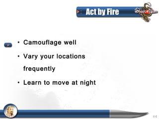 Act by Fire


• Camouflage well

• Vary your locations

 frequently

• Learn to move at night




                                      44
 