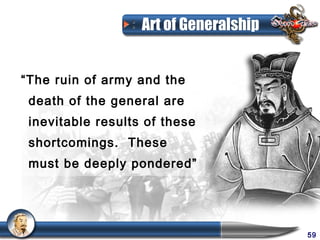 Art of Generalship


“The ruin of army and the
 death of the general are
 inevitable results of these
 shortcomings. These
 must be deeply pondered”




                                        59
 