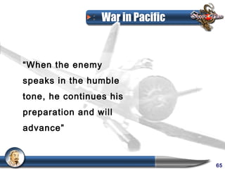 War in Pacific



“When the enemy
speaks in the humble
tone, he continues his
preparation and will
advance”



                                  65
 
