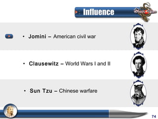 Influence

• Jomini – American civil war




• Clausewitz – World Wars I and II




• Sun Tzu – Chinese warfare



                                     74
 