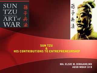SUN TZU
                   &
HIS CONTRIBUTIONS TO ENTREPRENEURSHIP



                         MA. ELSIE M. DIMAANO,MD
                                  AGSB MBAH 10 B
 