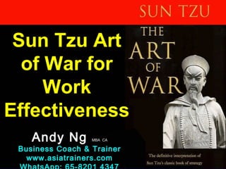 1
ACTACT
Sun Tzu Art
of War for
Work
Effectiveness
Andy Ng MBA CA
Business Coach & Trainer
www.asiatrainers.com
 