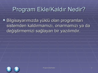 Program Ekle/Kaldır Nedir? Bilgisayarımızda yüklü olan programları sistemden kaldırmamızı, onarmamızı ya da değiştirmemizi sağlayan bir yazılımdır. 