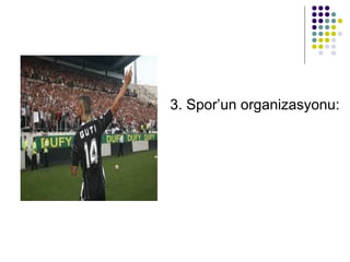 3. Spor’un organizasyonu:  