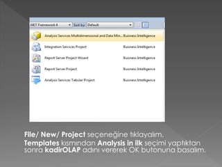 File/ New/ Project seçeneğine tıklayalım.
Templates kısmından Analysis in ilk seçimi yaptıktan
sonra kadirOLAP adını vererek OK butonuna basalım.
 