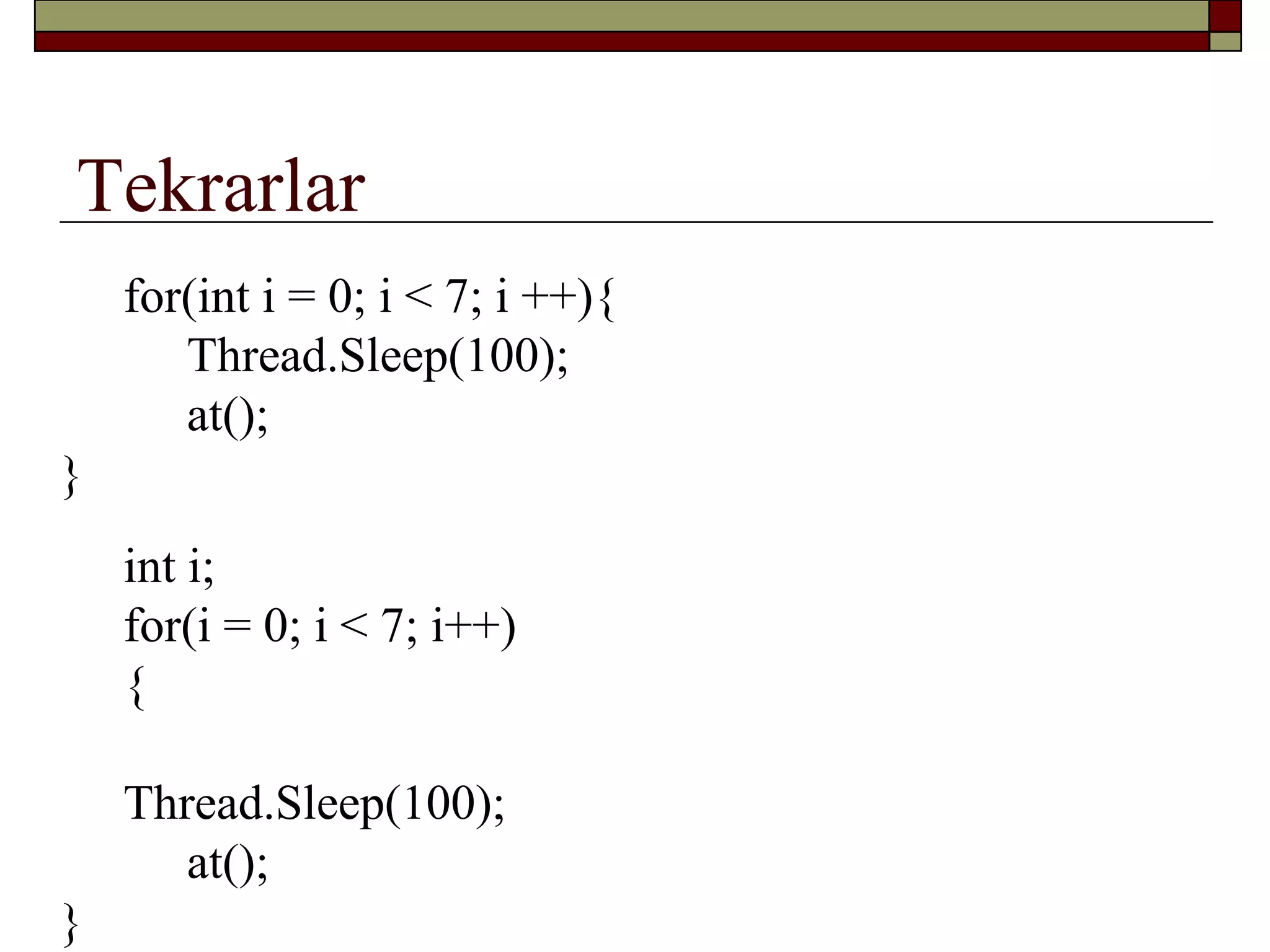 Tekrarlar
for(int i = 0; i < 7; i ++){
Thread.Sleep(100);
at();
}
int i;
for(i = 0; i < 7; i++)
{
Thread.Sleep(100);
at();
}
 