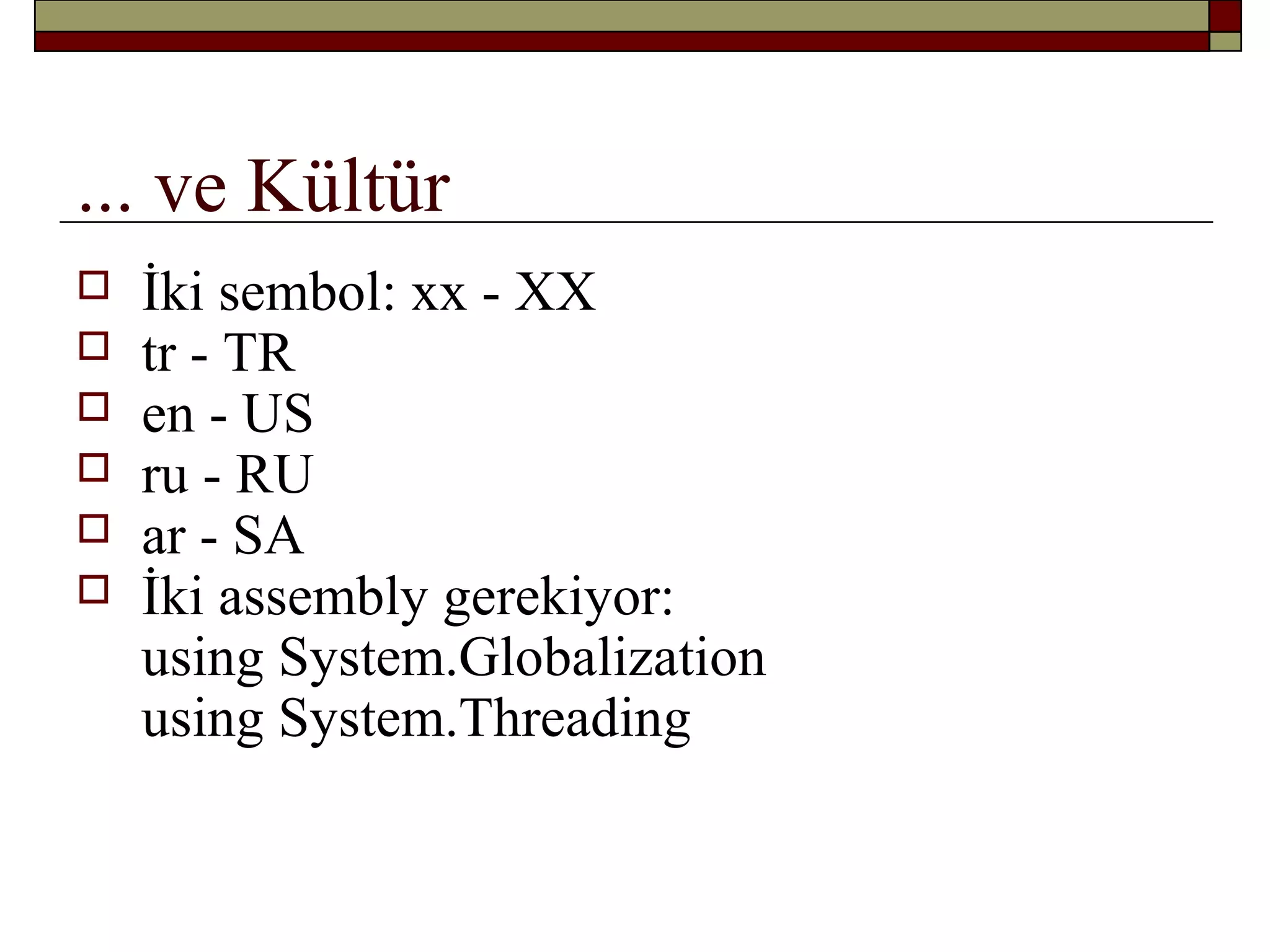 ... ve Kültür
 İki sembol: xx - XX
 tr - TR
 en - US
 ru - RU
 ar - SA
 İki assembly gerekiyor:
using System.Globalization
using System.Threading
 