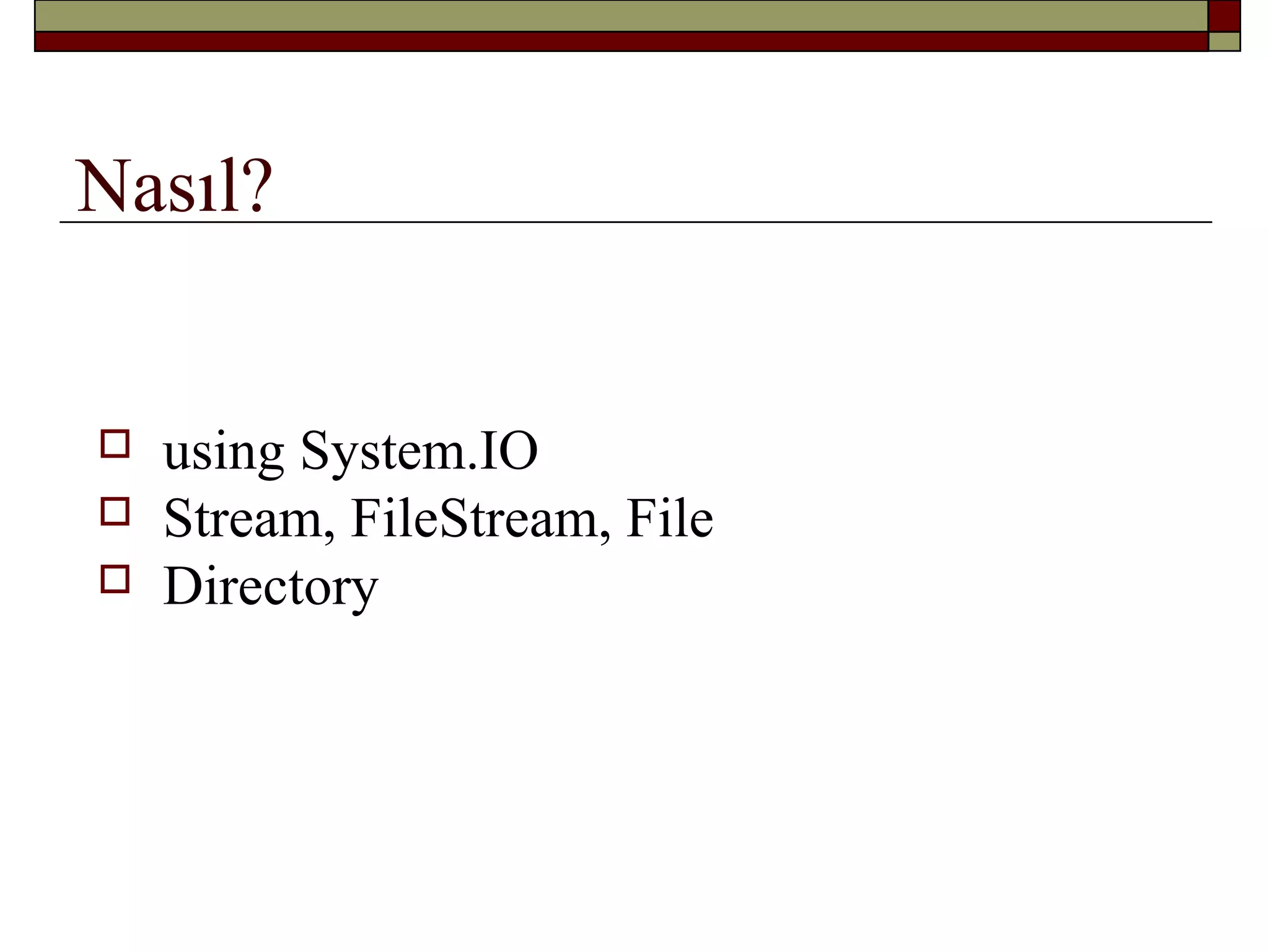 Nasıl?
 using System.IO
 Stream, FileStream, File
 Directory
 