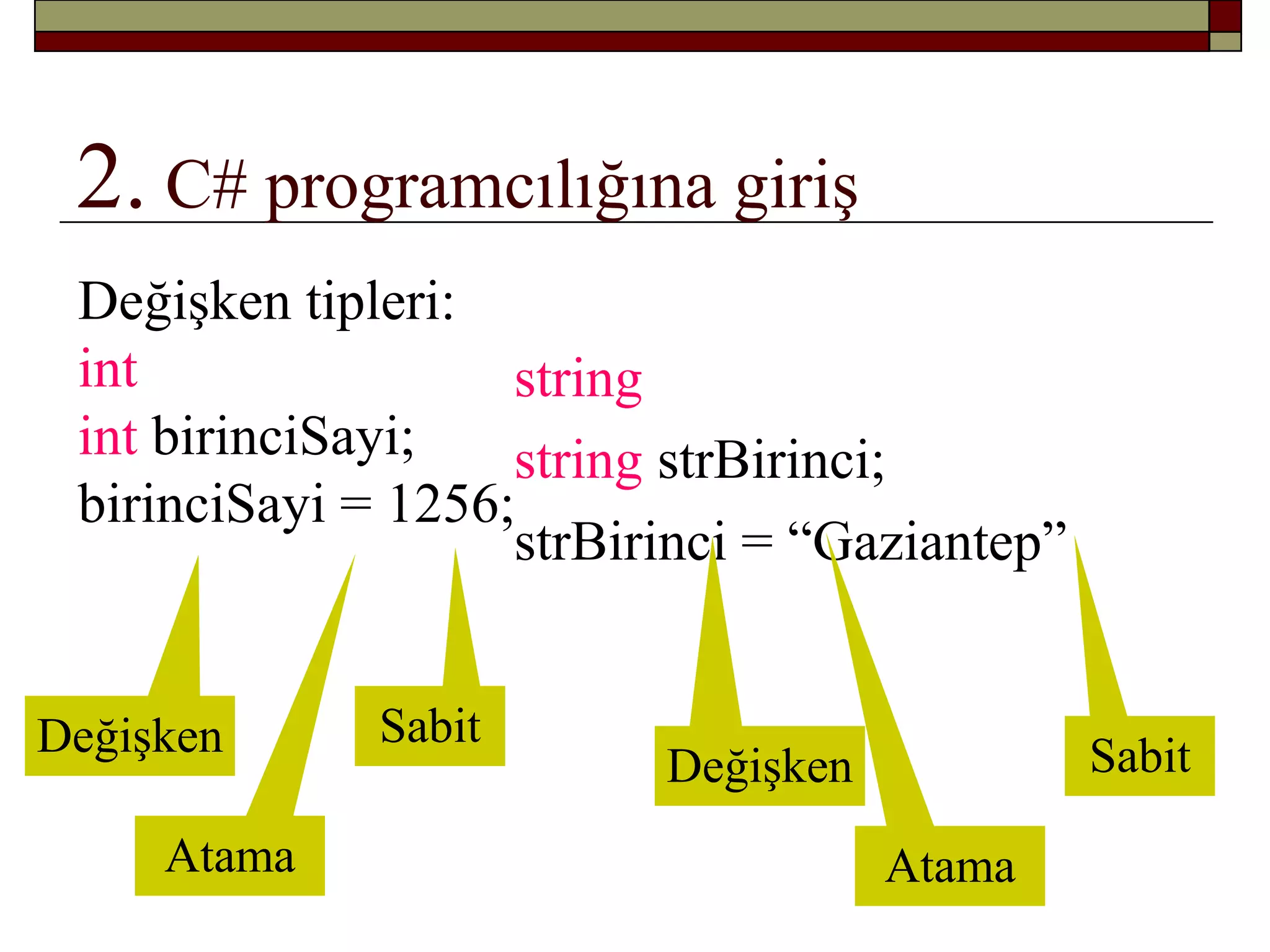 2. C# programcılığına giriş
Değişken tipleri:
int
int birinciSayi;
birinciSayi = 1256;
SabitDeğişken
Atama
string
string strBirinci;
strBirinci = “Gaziantep”
SabitDeğişken
Atama
 
