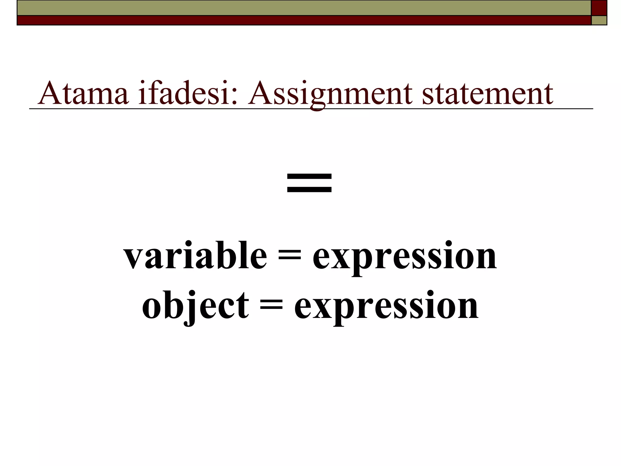 Atama ifadesi: Assignment statement
=
variable = expression
object = expression
 