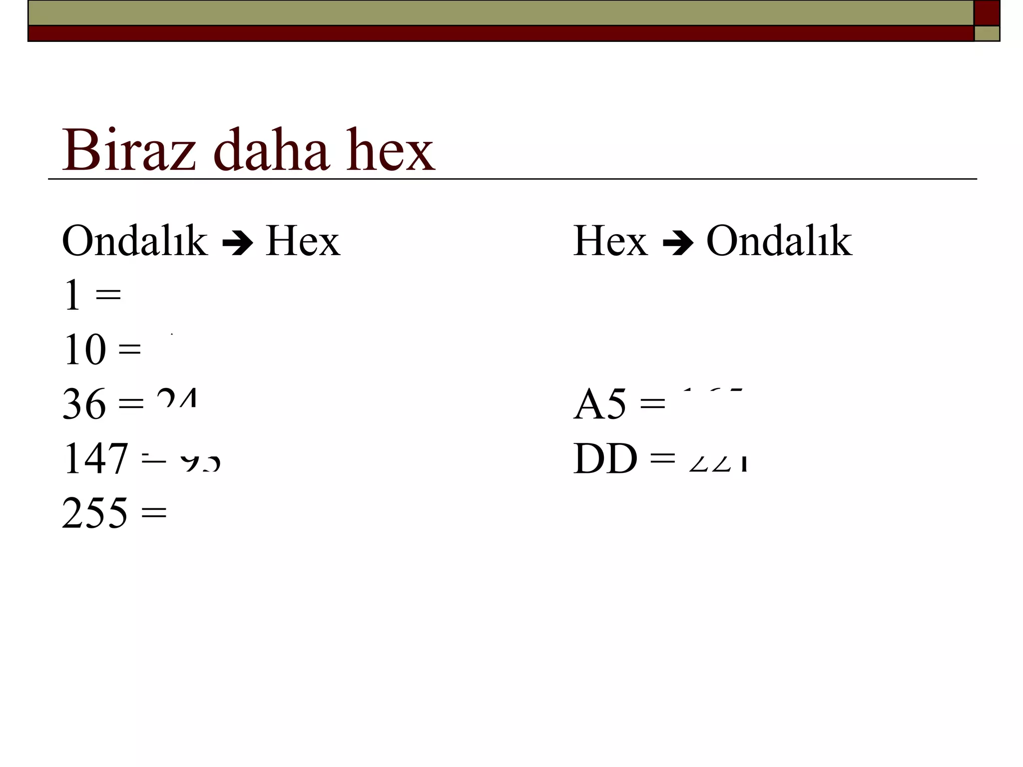Biraz daha hex
Ondalık  Hex Hex  Ondalık
1 = 1
10 = A
36 = 24 A5 = 165
147 = 93 DD = 221
255 = FF
 