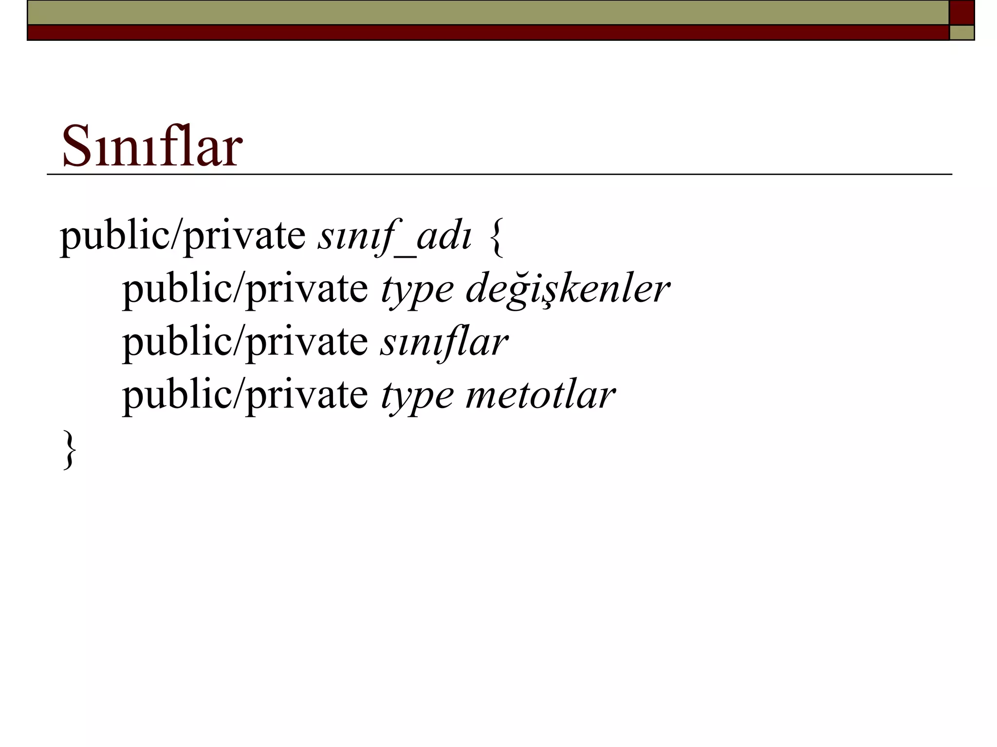 Sınıflar
public/private sınıf_adı {
public/private type değişkenler
public/private sınıflar
public/private type metotlar
}
 
