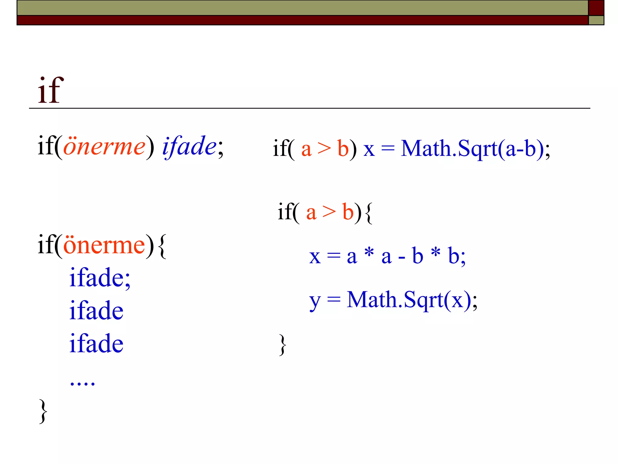 if
if(önerme) ifade;
if(önerme){
ifade;
ifade
ifade
....
}
if( a > b) x = Math.Sqrt(a-b);
if( a > b){
x = a * a - b * b;
y = Math.Sqrt(x);
}
 