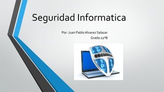 Seguridad Informatica
Por: Juan Pablo Alvarez Salazar
Grado:11ºB
 