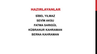 HAZIRLAYANLAR
SİBEL YILMAZ
SEVİM AKSU
FATMA SARIGÜL
KÜBRANUR KAHRAMAN
BERNA KAHRAMAN
 