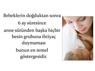 Bebeklerin doğduktan sonra
      6 ay süresince
anne sütünden başka hiçbir
   besin grubuna ihtiyaç
        duymaması
     bunun en temel
       göstergesidir.
 