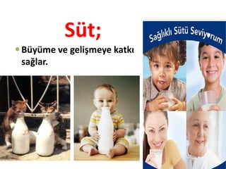 Süt;
 Büyüme ve gelişmeye katkı
  sağlar.
 