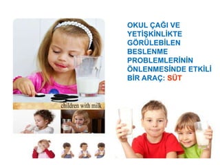 OKUL ÇAĞI VE
YETİŞKİNLİKTE
GÖRÜLEBİLEN
BESLENME
PROBLEMLERİNİN
ÖNLENMESİNDE ETKİLİ
BİR ARAÇ: SÜT
 