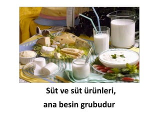 Süt ve süt ürünleri,
ana besin grubudur.
 