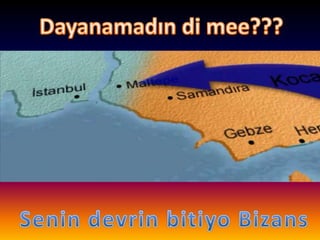 Dayanamadın dimee???Senin devrin bitiyo Bizans