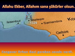 AllahuEkber, Allahım sana şükürler olsun.Cengaver Orhan Gazi gereken cevabı verdi.